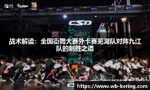 战术解读：全国街舞大赛外卡赛芜湖队对阵九江队的制胜之道